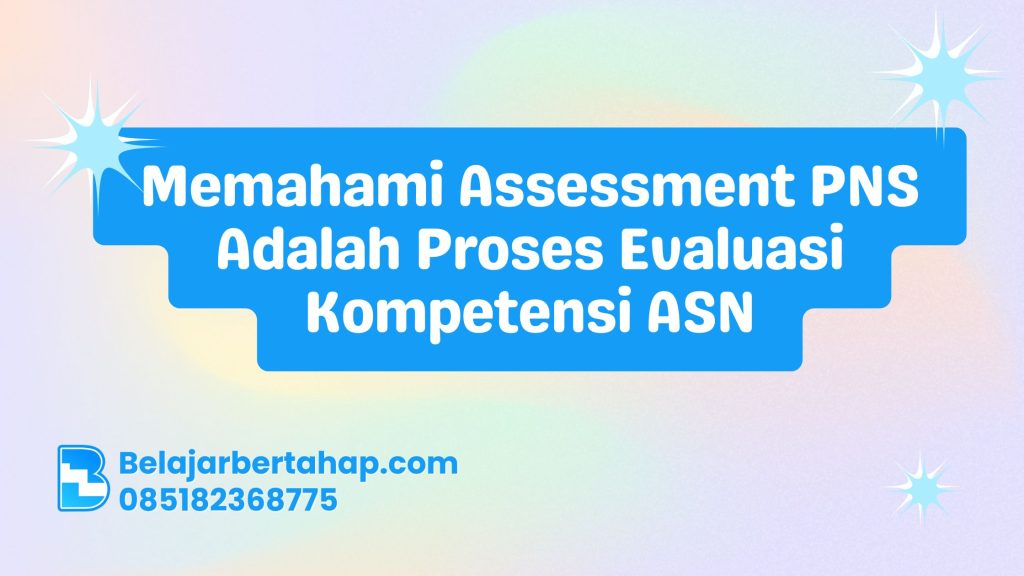 Memahami Assessment PNS Adalah Proses Evaluasi Kompetensi ASN